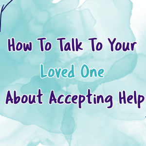 2 How to Talk to Your Loved One About Accepting Help