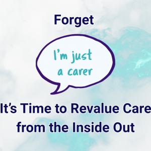 4 Forget “I’m Just a Carer” – It’s Time to Revalue Care from the Inside Out