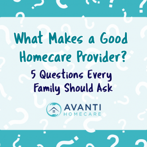 11 What Makes a Good Homecare Provider? Five Questions Every Family Should Ask
